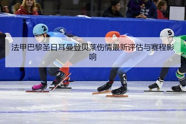 法甲巴黎圣日耳曼登贝莱伤情最新评估与赛程影响（PG）