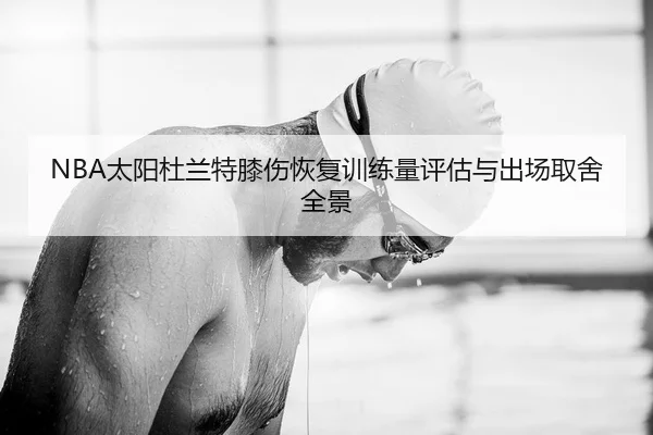 NBA太阳杜兰特膝伤恢复训练量评估与出场取舍全景 | PG