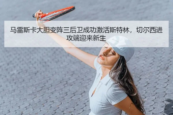 马雷斯卡大胆变阵三后卫成功激活斯特林，切尔西进攻端迎来新生 | PG